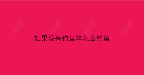 如果没有钓鱼竿怎么钓鱼(钓鱼没有架杆怎么办)