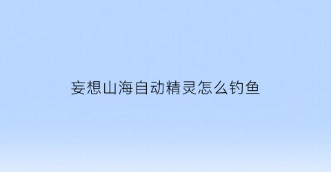 妄想山海自动精灵怎么钓鱼