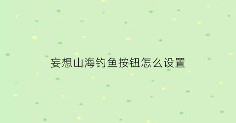 妄想山海钓鱼按钮怎么设置