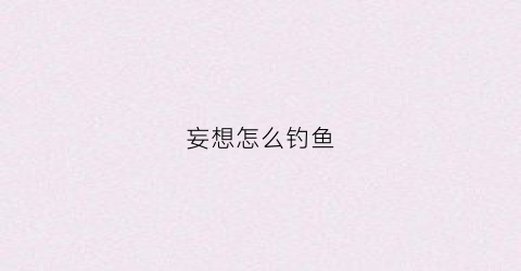 妄想怎么钓鱼(妄想上海怎样钓鱼)