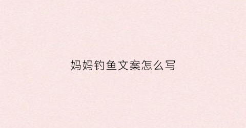 妈妈钓鱼文案怎么写(钓鱼照片给我妈妈看)