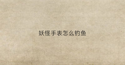 妖怪手表怎么钓鱼