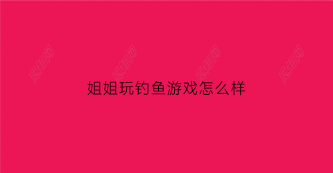 姐姐玩钓鱼游戏怎么样