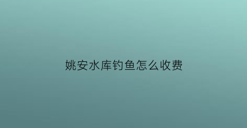 姚安水库钓鱼怎么收费