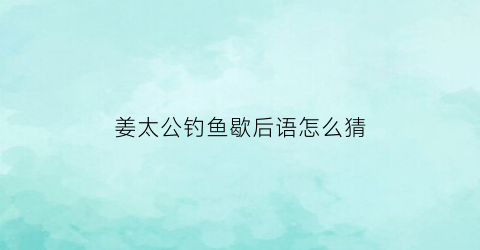 姜太公钓鱼歇后语怎么猜