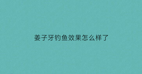 姜子牙钓鱼效果怎么样了