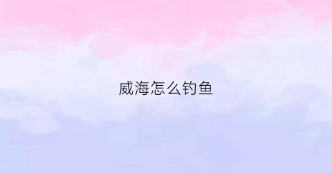 威海怎么钓鱼