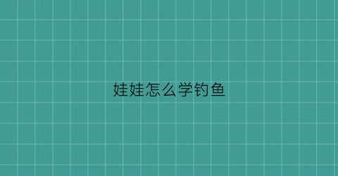 娃娃怎么学钓鱼