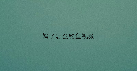 娟子怎么钓鱼视频(娟子钩包视频鱼鳞包1集)