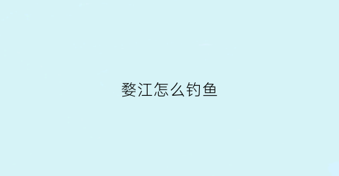 婺江怎么钓鱼(婺江禁钓规定)