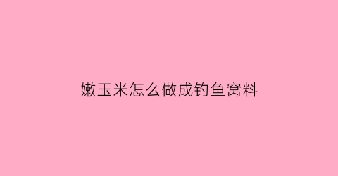 嫩玉米怎么做成钓鱼窝料