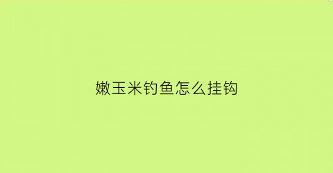 “嫩玉米钓鱼怎么挂钩(嫩玉米钓鱼怎么挂钩视频)