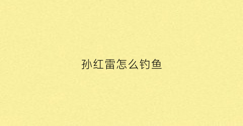 孙红雷怎么钓鱼(孙红雷没啥演技)