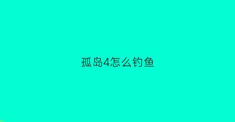 孤岛4怎么钓鱼(孤岛4怎么调中文)