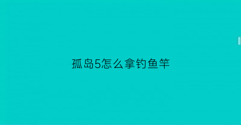 孤岛5怎么拿钓鱼竿
