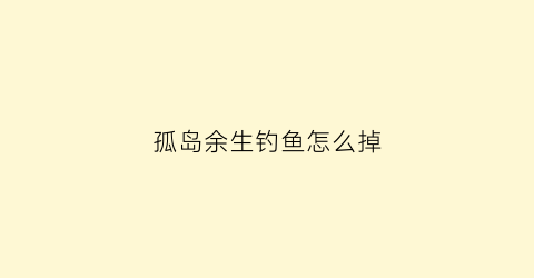 孤岛余生钓鱼怎么掉(孤岛余生怎么打野猪)