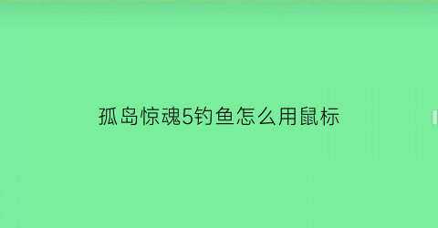 孤岛惊魂5钓鱼怎么用鼠标(孤岛惊魂5怎么使用钓鱼竿)