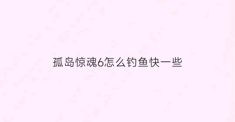 孤岛惊魂6怎么钓鱼快一些(孤岛惊魂6鱼饵)