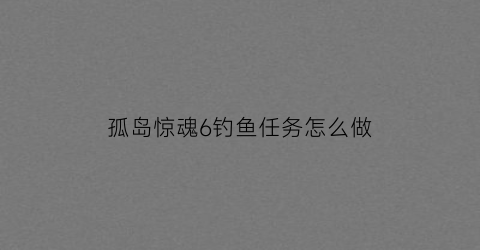 孤岛惊魂6钓鱼任务怎么做