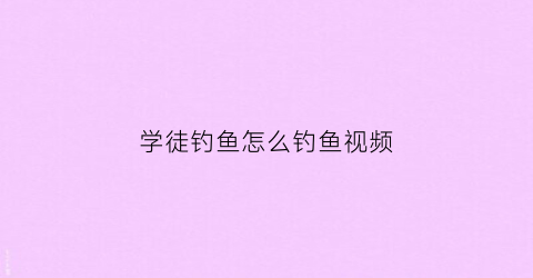 学徒钓鱼怎么钓鱼视频(学徒诱饵)
