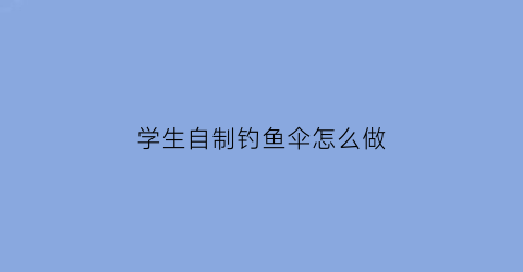 “学生自制钓鱼伞怎么做(自制钓鱼伞包)