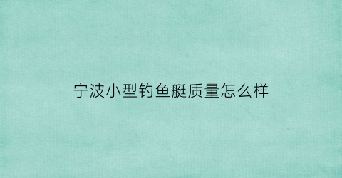 “宁波小型钓鱼艇质量怎么样(宁波海钓渔具店)