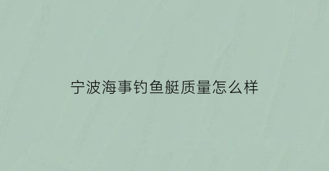 宁波海事钓鱼艇质量怎么样