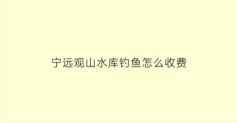 宁远观山水库钓鱼怎么收费