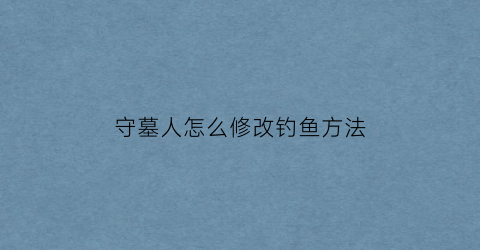守墓人怎么修改钓鱼方法(守墓人钓鱼时机总是钓不上来)