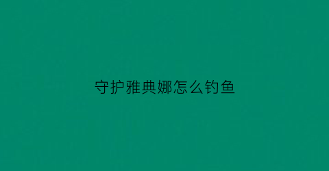 守护雅典娜怎么钓鱼(守护雅典娜怎么合成装备)