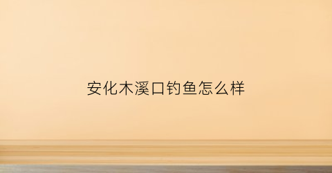 安化木溪口钓鱼怎么样(安化县木溪村属于哪个乡镇)
