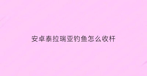 安卓泰拉瑞亚钓鱼怎么收杆(泰拉瑞亚钓鱼怎么自动收杆)