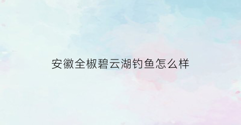 安徽全椒碧云湖钓鱼怎么样
