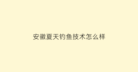 安徽夏天钓鱼技术怎么样(安徽钓鱼天气预报)