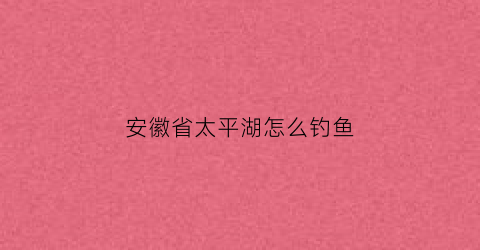 安徽省太平湖怎么钓鱼