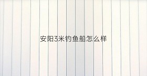 安阳3米钓鱼船怎么样(安阳河钓鱼2020)