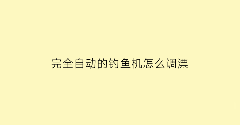 完全自动的钓鱼机怎么调漂(完全自动的钓鱼机怎么调漂视频教程)