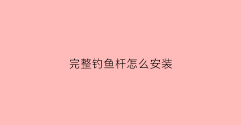 完整钓鱼杆怎么安装