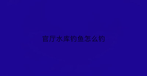 官厅水库钓鱼怎么钓(官厅水库钓鱼用什么饵料)