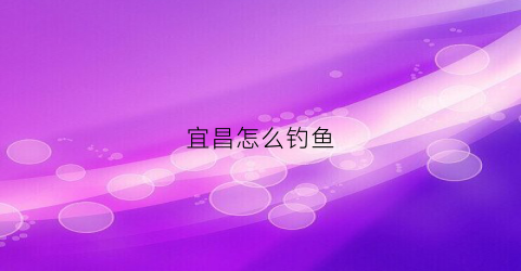 宜昌怎么钓鱼
