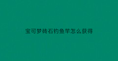 “宝可梦砖石钓鱼竿怎么获得(精灵宝可梦钻石用什么玩)