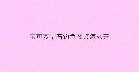 宝可梦钻石钓鱼图鉴怎么开