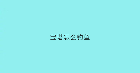 “宝塔怎么钓鱼(宝塔怎么用)