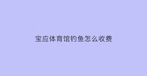 宝应体育馆钓鱼怎么收费(宝应县体育馆占地多少亩)