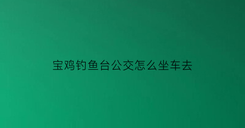 宝鸡钓鱼台公交怎么坐车去
