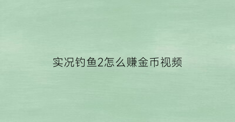 实况钓鱼2怎么赚金币视频(实况钓鱼怎么玩)
