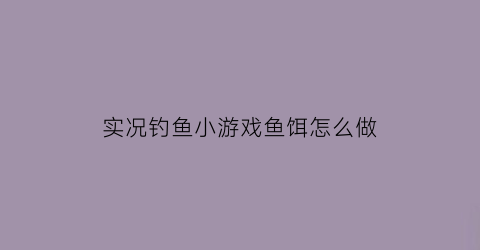 实况钓鱼小游戏鱼饵怎么做(实况钓鱼游戏怎么玩)