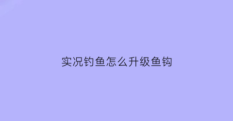实况钓鱼怎么升级鱼钩(实况钓鱼怎么卡bug刷金币)