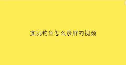 “实况钓鱼怎么录屏的视频(实况钓鱼怎么录屏的视频教程)
