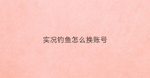 实况钓鱼怎么换账号(实况钓鱼怎么刷金币)